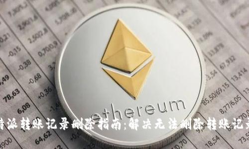 : 比特派转账记录删除指南：解决无法删除转账记录问题