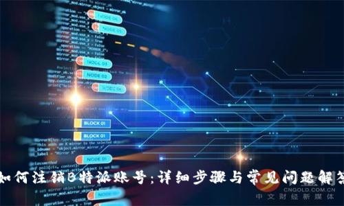 如何注销B特派账号：详细步骤与常见问题解答