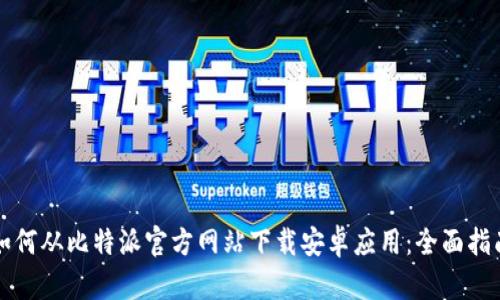 如何从比特派官方网站下载安卓应用：全面指南