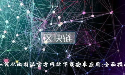 如何从比特派官方网站下载安卓应用：全面指南