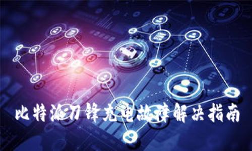 比特派刀锋充电故障解决指南