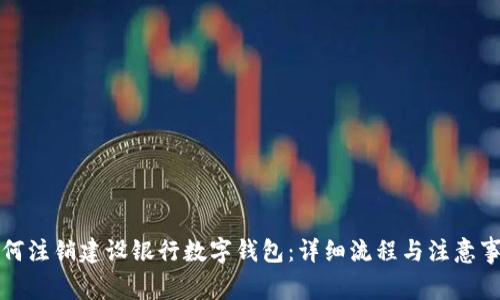 如何注销建设银行数字钱包：详细流程与注意事项