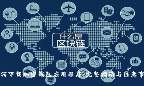 如何下载加密钱包应用程序：完整指南与注意事项