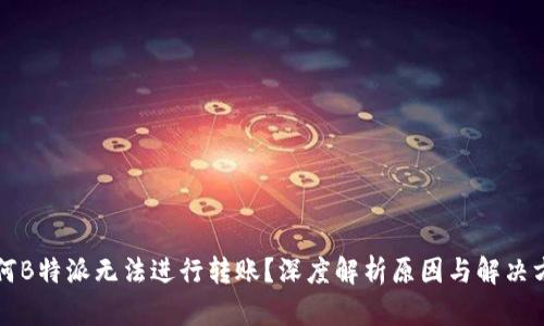 为何B特派无法进行转账？深度解析原因与解决方案