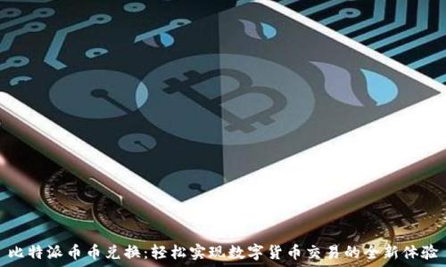   
比特派币币兑换：轻松实现数字货币交易的全新体验