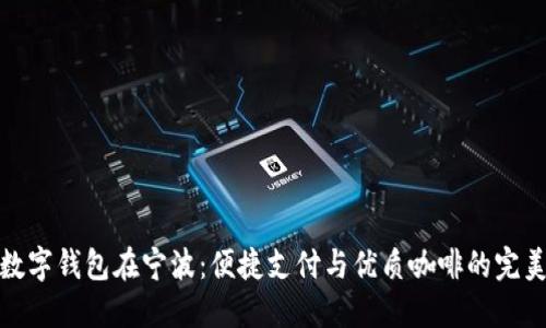 瑞幸数字钱包在宁波：便捷支付与优质咖啡的完美结合