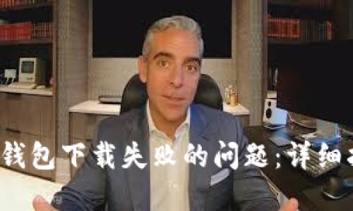 如何解决b特派钱包下载失败的问题：详细指南与解决方案