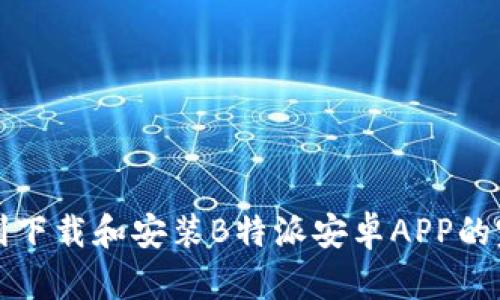 如何顺利下载和安装B特派安卓APP的完整指南