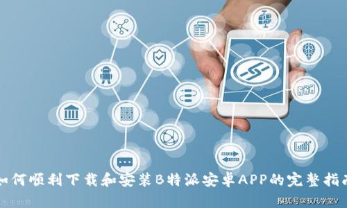 如何顺利下载和安装B特派安卓APP的完整指南
