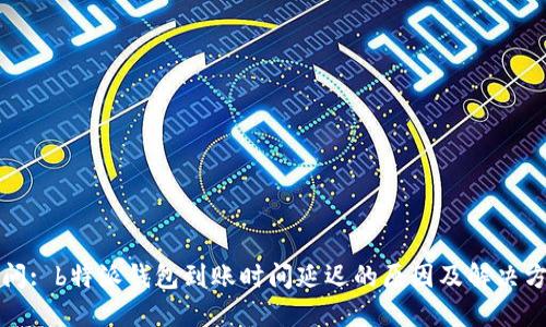 提问: b特派钱包到账时间延迟的原因及解决方案