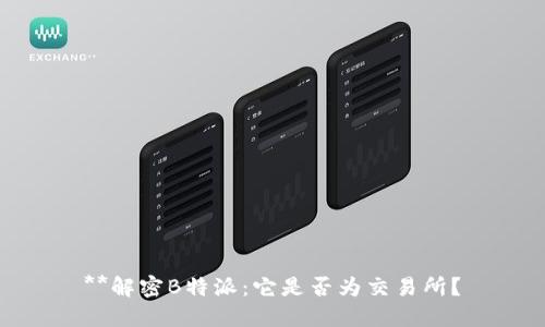 **解密B特派:它是否为交易所?