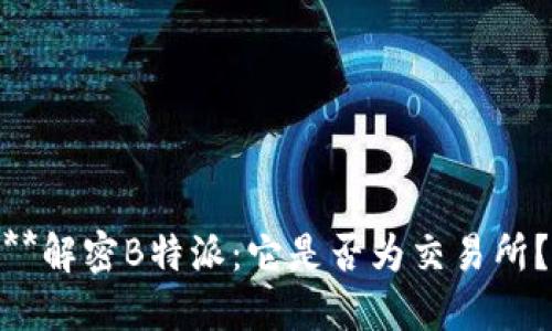 **解密B特派:它是否为交易所?