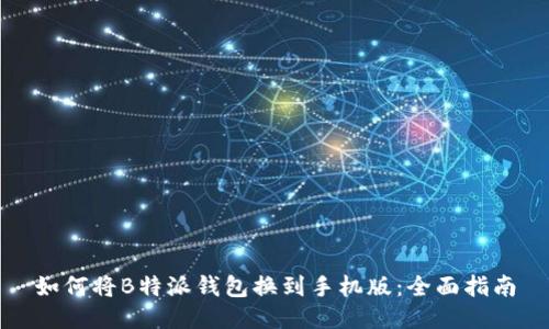 如何将B特派钱包换到手机版：全面指南