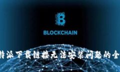 解决b特派下载链接无法安装问题的全面指南