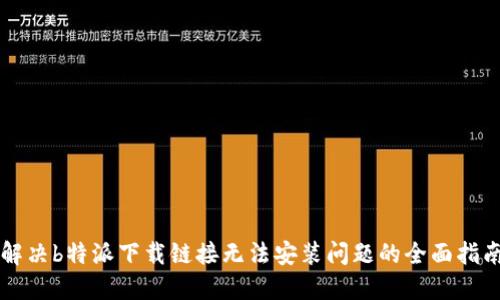 解决b特派下载链接无法安装问题的全面指南