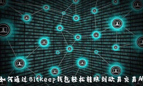   
如何通过BitKeep钱包轻松转账到欧易交易所