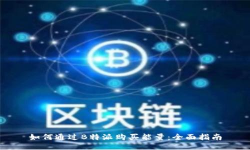 如何通过B特派购买能量：全面指南