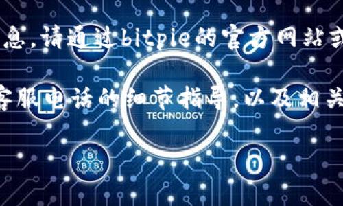 注意: 我无法提供实时信息或特定公司的联系信息。请通过bitpie的官方网站或相关的客服渠道获取最新的客服电话号码。

不过，我可以为您提供一个关于如何找到和使用客服电话的细节指导，以及相关主题的文章实例。以下是针对您要求的内容框架：

如何查询bitpie官方客服电话号码