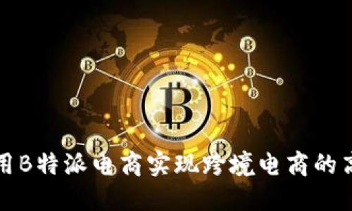 如何利用B特派电商实现跨境电商的高效发展