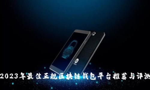 2023年最佳正规区块链钱包平台推荐与评测