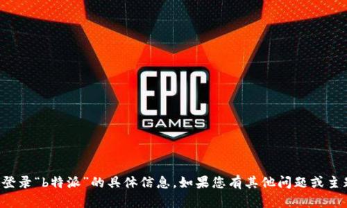 抱歉，我无法提供关于登录“b特派”的具体信息。如果您有其他问题或主题需要帮助，请告诉我！
