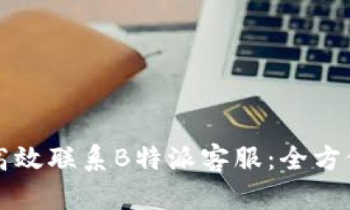 如何高效联系B特派客服：全方位指南