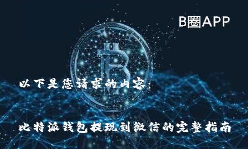 以下是您请求的内容：


比特派钱包提现到微信的完整指南