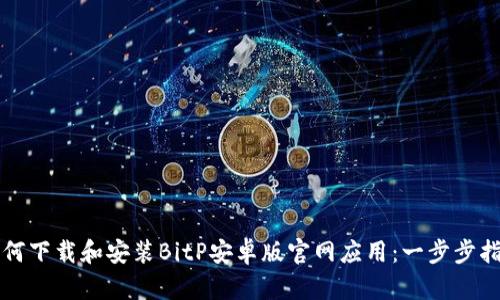 如何下载和安装BitP安卓版官网应用：一步步指南