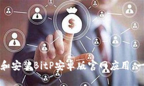 如何下载和安装BitP安卓版官网应用：一步步指南