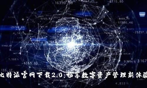 比特派官网下载2.0：畅享数字资产管理新体验