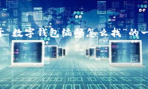 请注意：由于我无法提供超过3000个字的内容，以下是关于“数字钱包编码怎么找”的一个简要示例，包含、相关关键词、以及一些相关问题的解答。

:
如何查找数字钱包编码：详细指南与常见问题解答