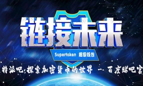 比特派吧：探索加密货币的世界 - 百度贴吧官网