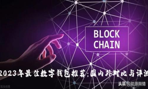 2023年最佳数字钱包推荐：国内外对比与评测