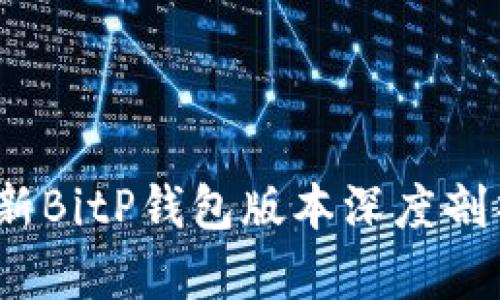 : 2023年最新BitP钱包版本深度剖析与功能介绍