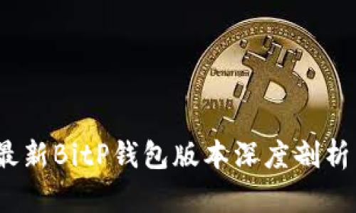 : 2023年最新BitP钱包版本深度剖析与功能介绍