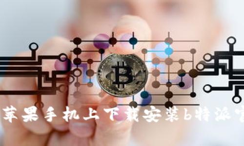 如何在苹果手机上下载安装b特派官网App