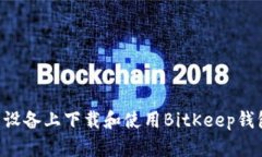 如何在安卓设备上下载和使用BitKeep钱包：详尽指