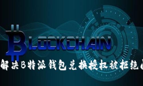 如何解决B特派钱包兑换授权被拒绝问题？