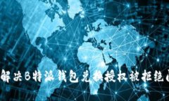 如何解决B特派钱包兑换授权被拒绝问题？