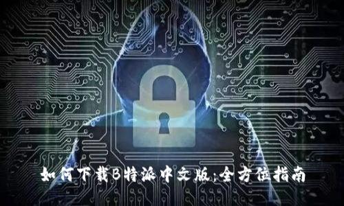 如何下载B特派中文版：全方位指南