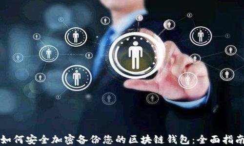 
如何安全加密备份您的区块链钱包：全面指南