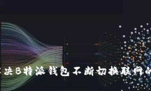 如何解决B特派钱包不断切换联网的问题?
