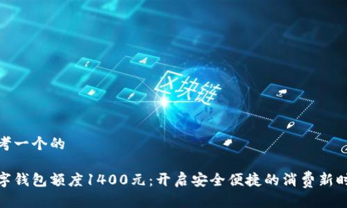 思考一个的

数字钱包额度1400元：开启安全便捷的消费新时代