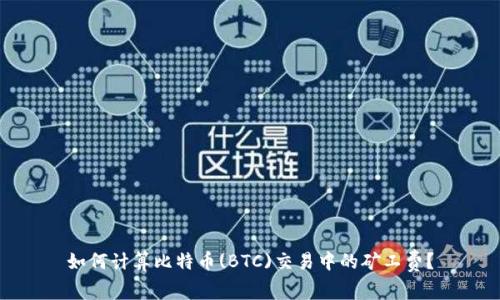 如何计算比特币(BTC)交易中的矿工费？