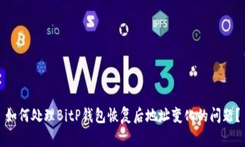 如何处理BitP钱包恢复后地址变化的问题？