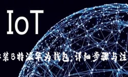 如何安装B特派华为钱包：详细步骤与注意事项