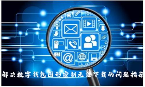 解决数字钱包图形密钥无法下载的问题指南