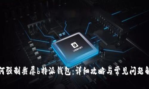 如何强制截屏b特派钱包：详细攻略与常见问题解答