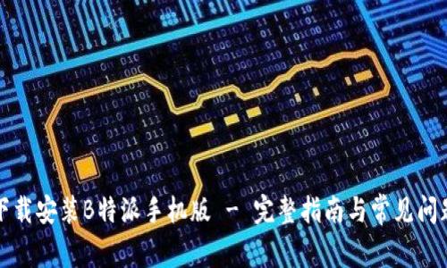 如何下载安装B特派手机版 - 完整指南与常见问题解答