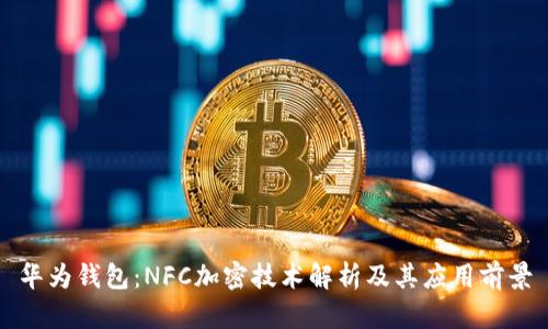华为钱包：NFC加密技术解析及其应用前景